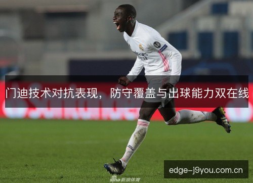 门迪技术对抗表现,防守覆盖与出球能力双在线 门迪技术对抗表现,防守覆盖与出球能力双在线