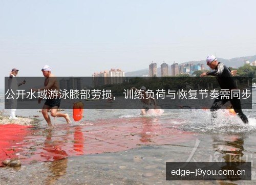 公开水域游泳膝部劳损，训练负荷与恢复节奏需同步