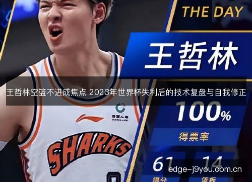王哲林空篮不进成焦点 2023年世界杯失利后的技术复盘与自我修正
